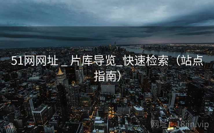 51网网址 _ 片库导览_快速检索（站点指南）  第1张