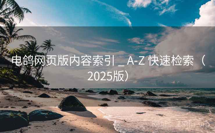 电鸽网页版内容索引 _ A-Z 快速检索（2025版）