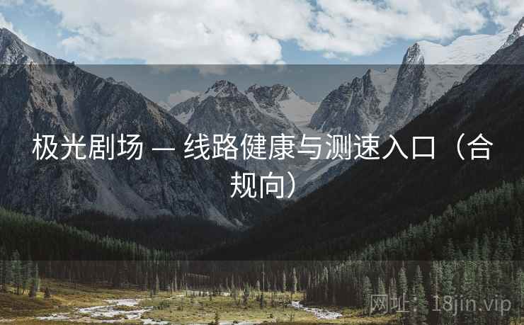 极光剧场 — 线路健康与测速入口（合规向）