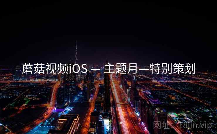 蘑菇视频iOS — 主题月—特别策划