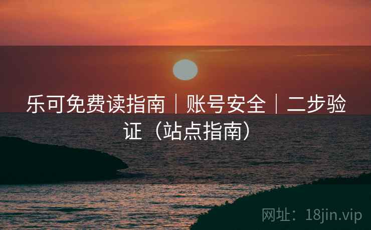 乐可免费读指南｜账号安全｜二步验证（站点指南）