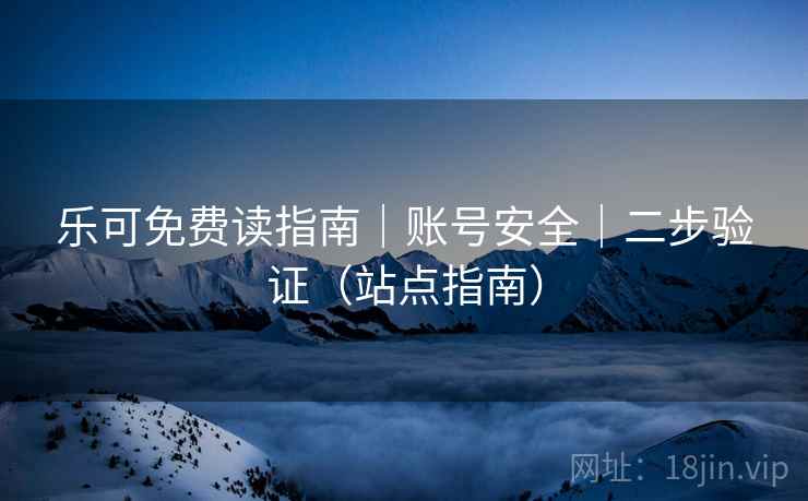 乐可免费读指南｜账号安全｜二步验证（站点指南）