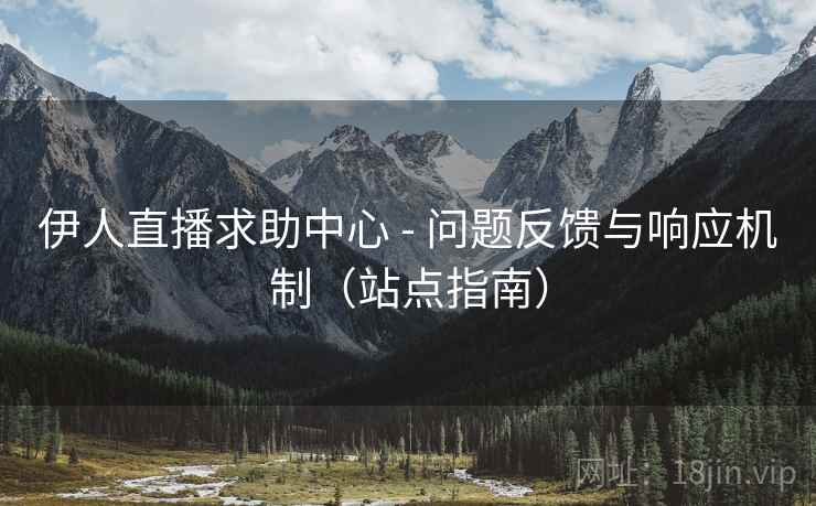 伊人直播求助中心 - 问题反馈与响应机制（站点指南）  第2张