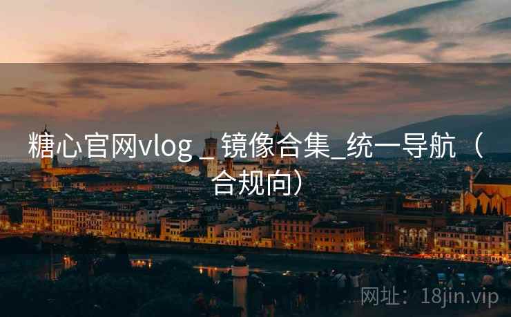 糖心官网vlog _ 镜像合集_统一导航（合规向）