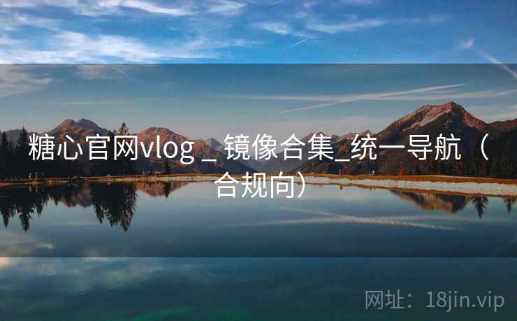 糖心官网vlog _ 镜像合集_统一导航（合规向）
