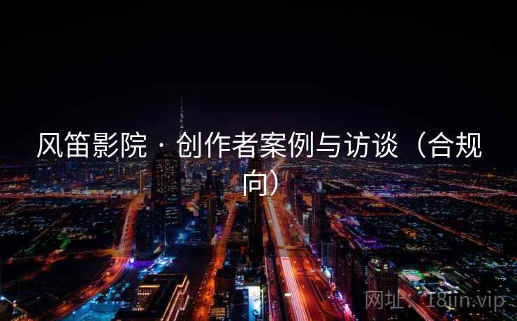 风笛影院 · 创作者案例与访谈（合规向）  第2张