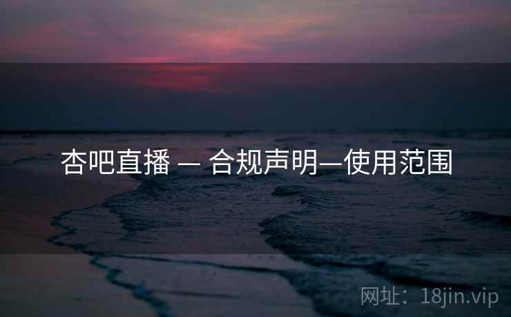 杏吧直播 — 合规声明—使用范围