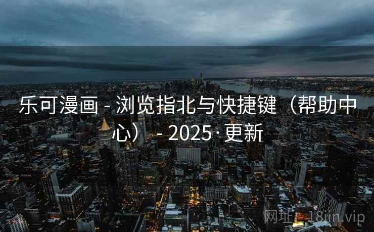 乐可漫画 - 浏览指北与快捷键（帮助中心） - 2025·更新