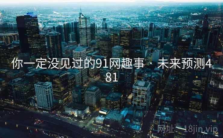 你一定没见过的91网趣事 · 未来预测481  第1张