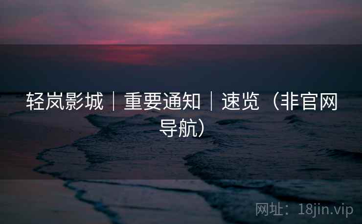 轻岚影城｜重要通知｜速览（非官网导航）