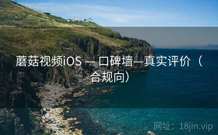 蘑菇视频iOS — 口碑墙—真实评价（合规向）