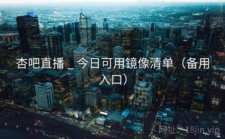 杏吧直播 _ 今日可用镜像清单（备用入口）  第2张