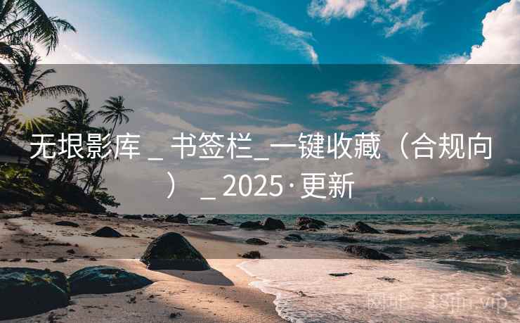 无垠影库 _ 书签栏_一键收藏（合规向） 2025·更新  第2张