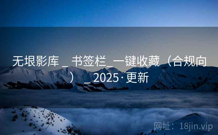 无垠影库 _ 书签栏_一键收藏（合规向） 2025·更新  第1张