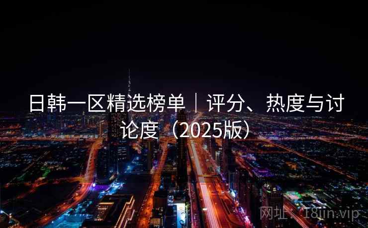 日韩一区精选榜单|评分、热度与讨论度(2025版) 第1张 日韩一区精选榜单|评分、热度与讨论度(2025版) 第1张