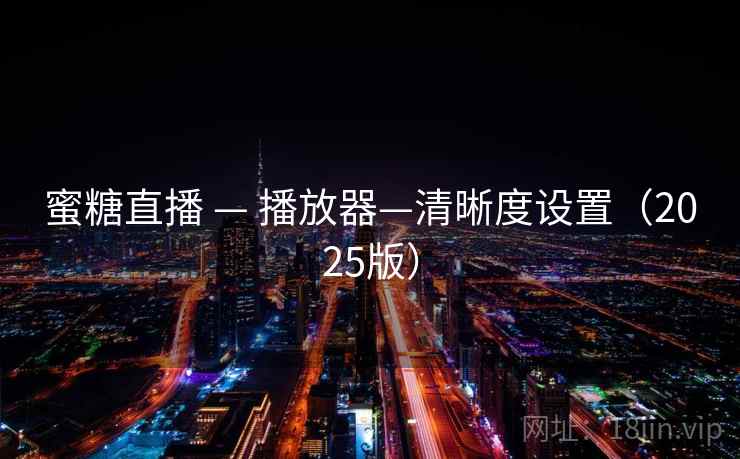 蜜糖直播 — 播放器—清晰度设置（2025版）  第2张