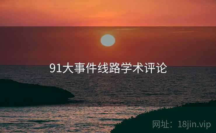 91大事件线路学术评论