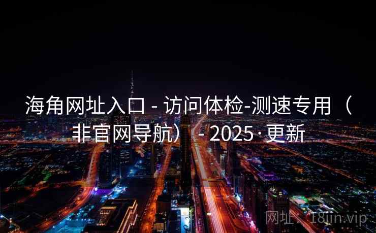海角网址入口 - 访问体检-测速专用（非官网导航） - 2025·更新