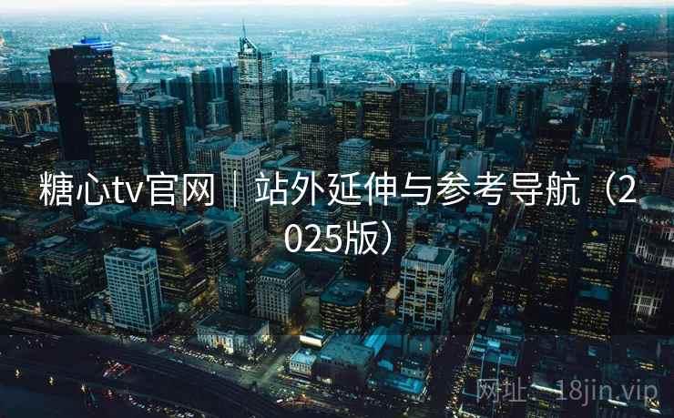 糖心tv官网｜站外延伸与参考导航（2025版）