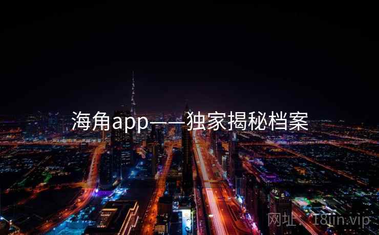海角app——独家揭秘档案