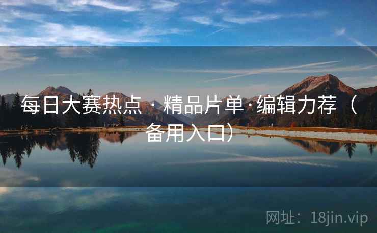 每日大赛热点 · 精品片单·编辑力荐（备用入口）