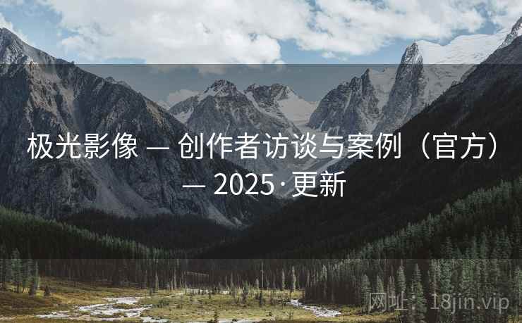 极光影像 — 创作者访谈与案例（官方） — 2025·更新