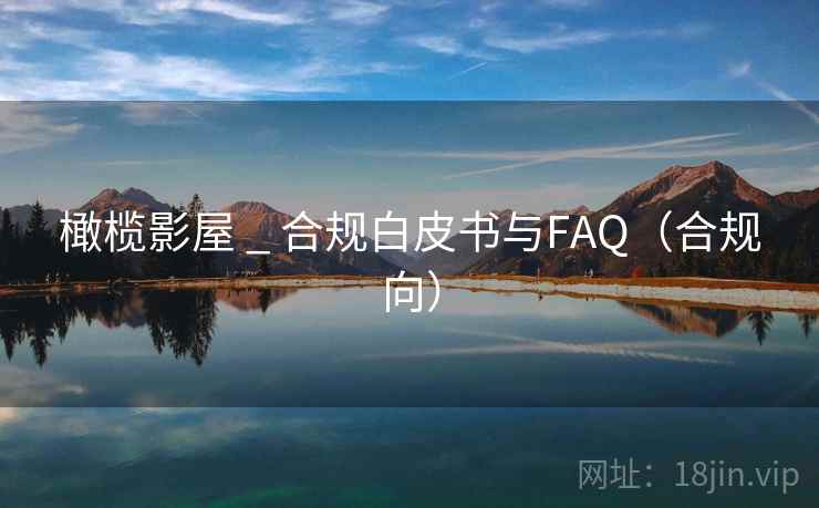 橄榄影屋 _ 合规白皮书与FAQ（合规向）