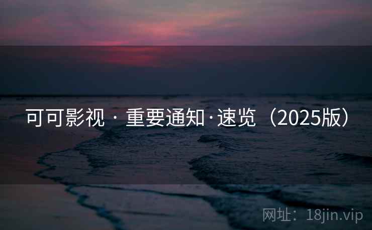 可可影视 · 重要通知·速览（2025版）
