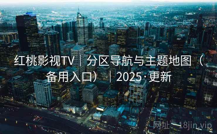 红桃影视TV｜分区导航与主题地图（备用入口）｜2025·更新