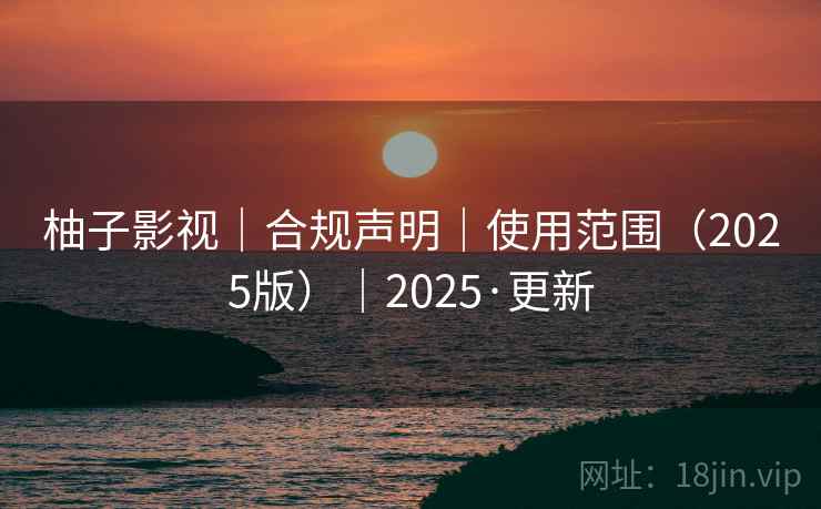 柚子影视｜合规声明｜使用范围（2025版）｜2025·更新