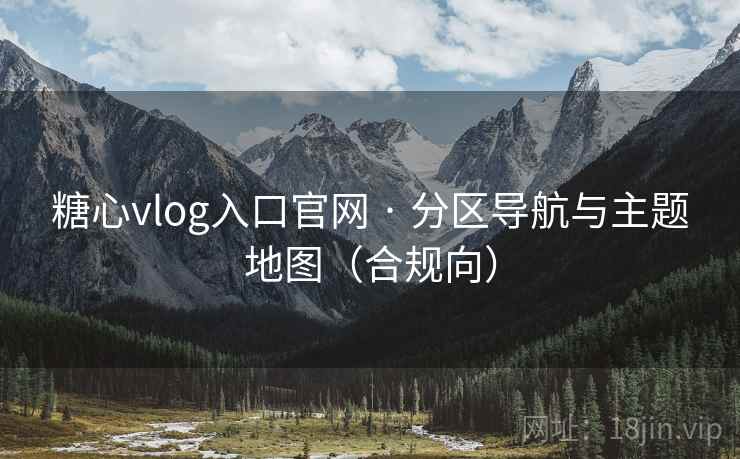 糖心vlog入口官网 · 分区导航与主题地图（合规向）