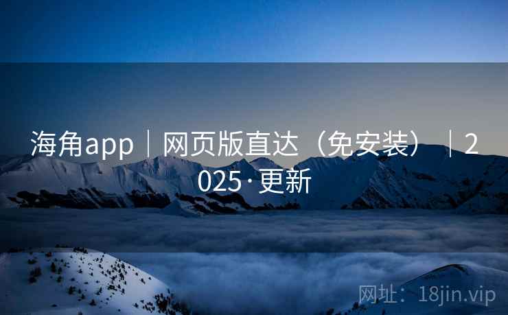 海角app｜网页版直达（免安装）｜2025·更新