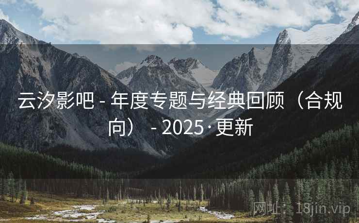 云汐影吧 - 年度专题与经典回顾(合规向) - 2025·更新