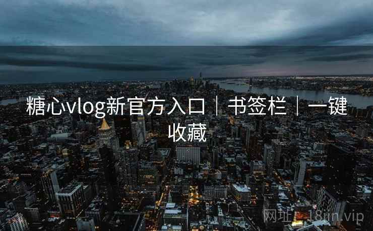 糖心vlog新官方入口｜书签栏｜一键收藏