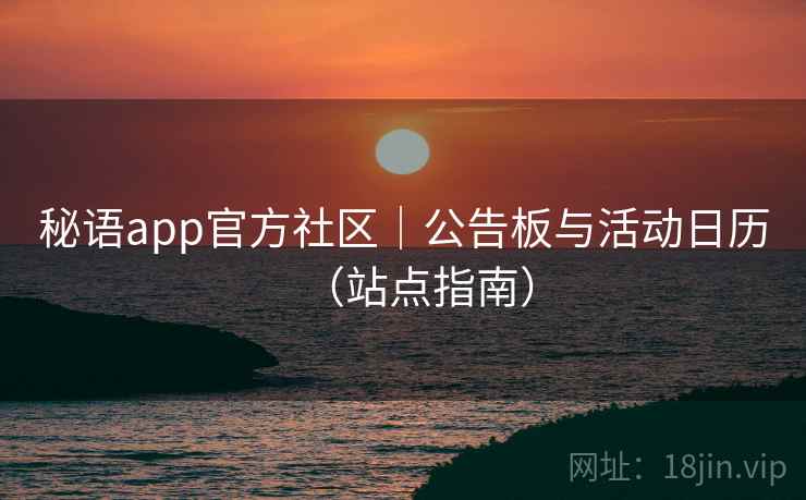 秘语app官方社区｜公告板与活动日历（站点指南）
