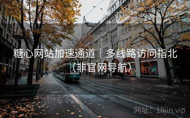 糖心网站加速通道｜多线路访问指北（非官网导航）