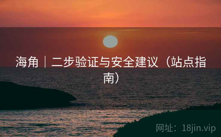 海角｜二步验证与安全建议（站点指南）