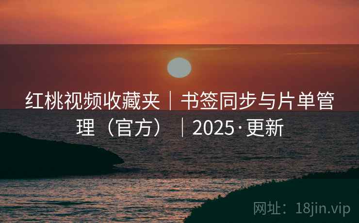 红桃视频收藏夹｜书签同步与片单管理（官方）｜2025·更新