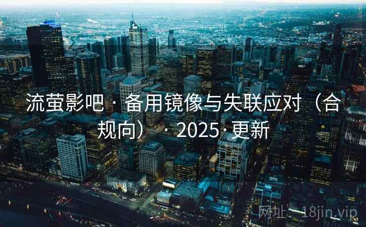 流萤影吧 · 备用镜像与失联应对（合规向） · 2025·更新