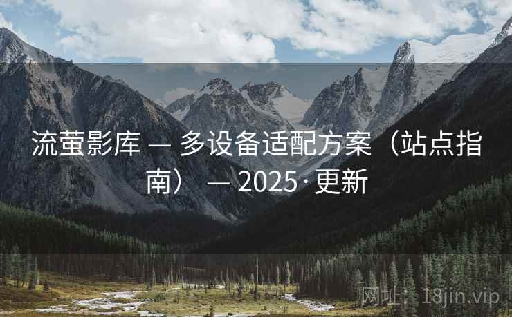 流萤影库 — 多设备适配方案（站点指南） — 2025·更新