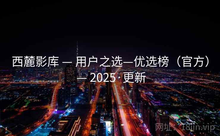 西麓影库 — 用户之选—优选榜（官方） — 2025·更新