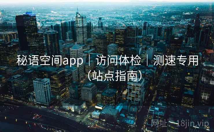秘语空间app｜访问体检｜测速专用（站点指南）