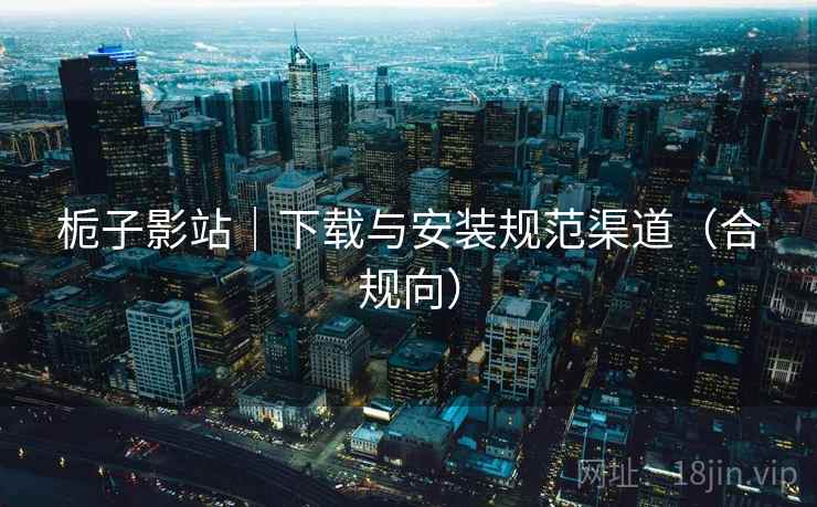 栀子影站｜下载与安装规范渠道（合规向）